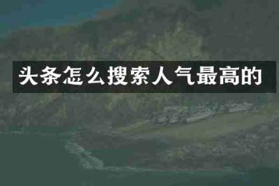 头条怎么搜索人气最高的