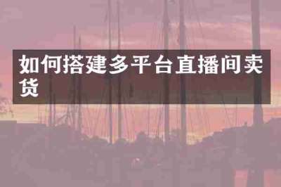 如何搭建多平台直播间卖货