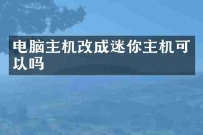 电脑主机改成迷你主机可以吗