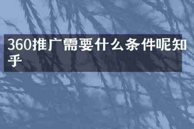 360推广需要什么条件呢知乎