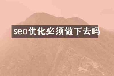 seo优化必须做下去吗
