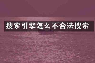 搜索引擎怎么不合法搜索