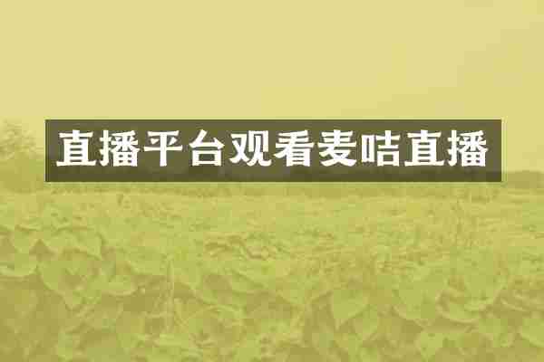 直播平台观看麦咭直播