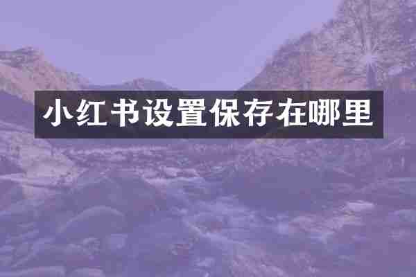 小红书设置保存在哪里