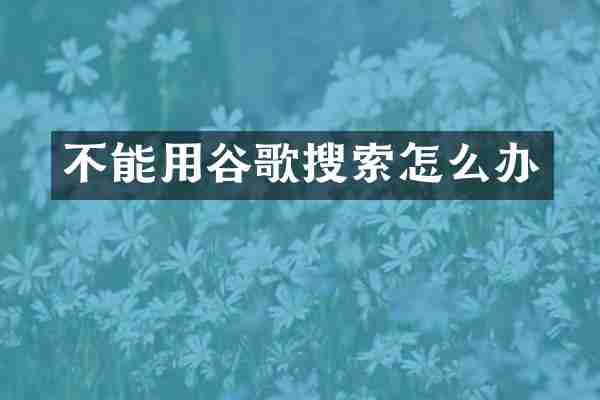 不能用谷歌搜索怎么办