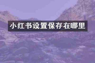 小红书设置保存在哪里