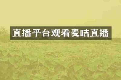 直播平台观看麦咭直播