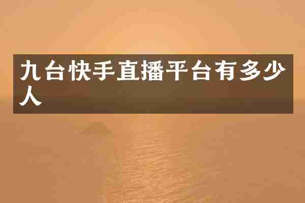 九台快手直播平台有多少人