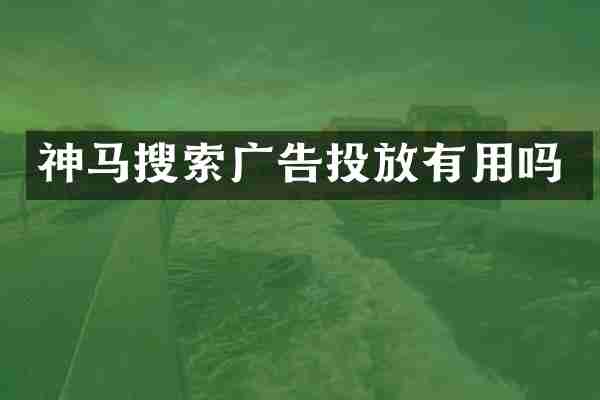 神马搜索广告投放有用吗