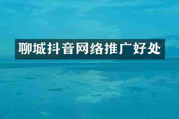 聊城抖音网络推广好处