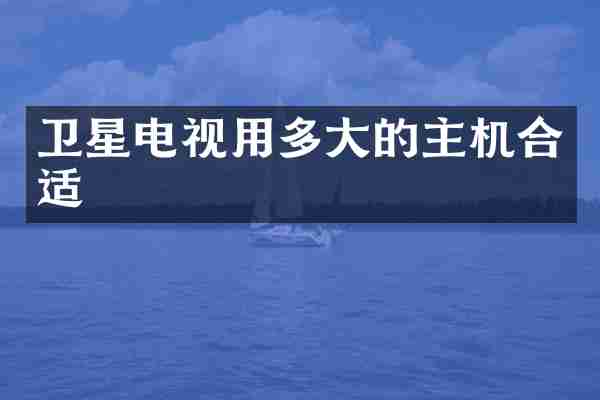 卫星电视用多大的主机合适