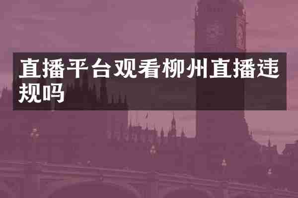 直播平台观看柳州直播违规吗