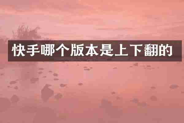 快手哪个版本是上下翻的