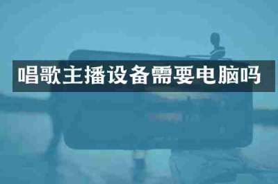 唱歌主播设备需要电脑吗