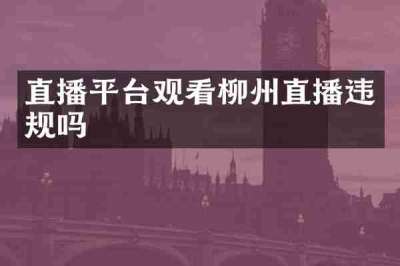 直播平台观看柳州直播违规吗