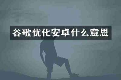 谷歌优化安卓什么意思