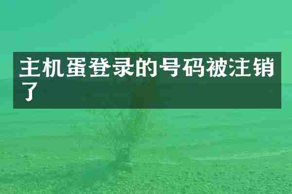 主机蛋登录的号码被注销了