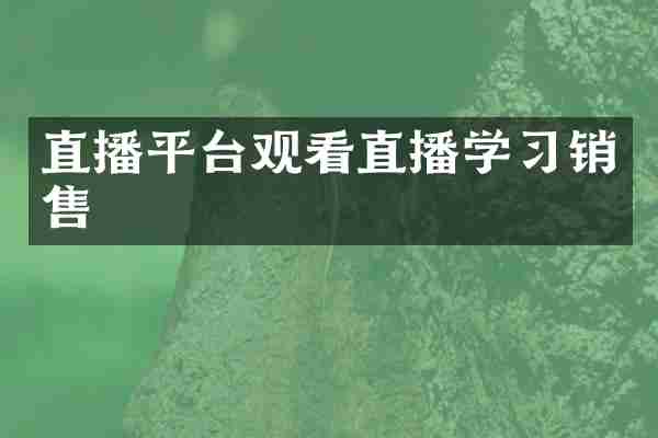 直播平台观看直播学习销售