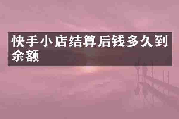 快手小店结算后钱多久到余额