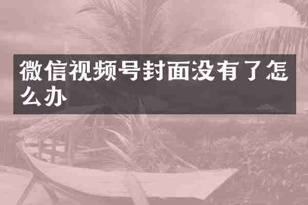 微信视频号封面没有了怎么办