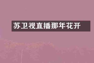 冮苏卫视直播那年花开