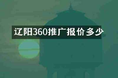 辽阳360推广报价多少