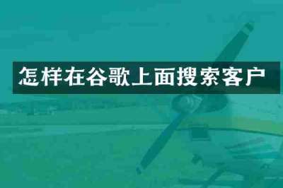 怎样在谷歌上面搜索客户