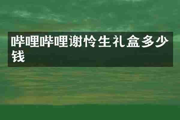 哔哩哔哩谢怜生礼盒多少钱