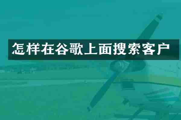 怎样在谷歌上面搜索客户