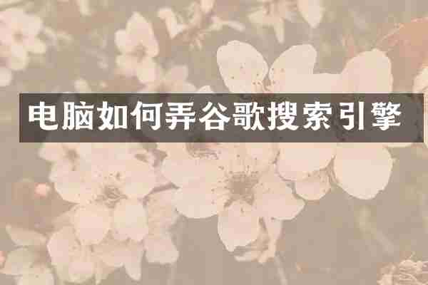 电脑如何弄谷歌搜索引擎