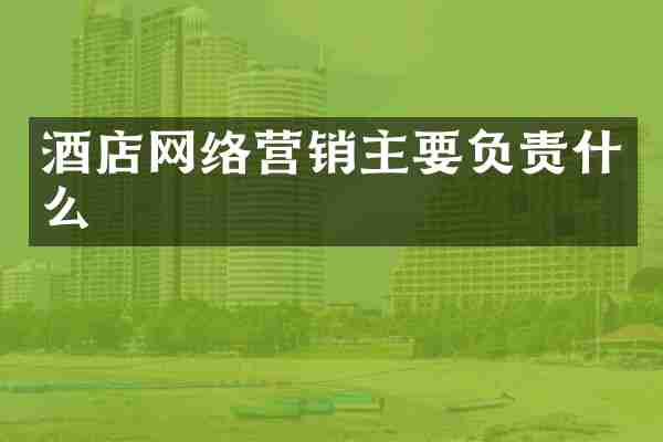 酒店网络营销主要负责什么