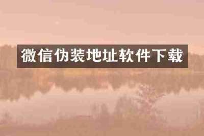 微信伪装地址软件下载
