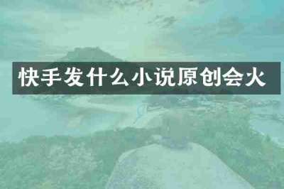 快手发什么小说原创会火