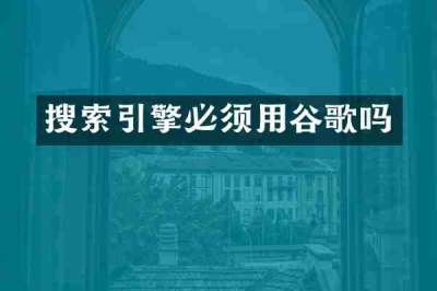 搜索引擎必须用谷歌吗
