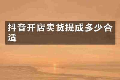 抖音开店卖货提成多少合适