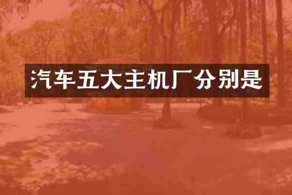 汽车五大主机厂分别是