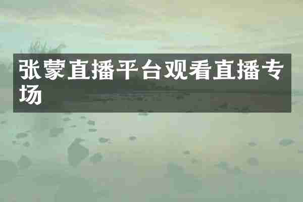 张蒙直播平台观看直播专场