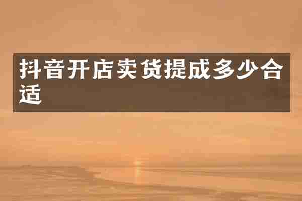 抖音开店卖货多少合适