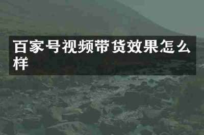 百家号视频带货效果怎么样