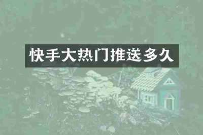 快手大热门推送多久