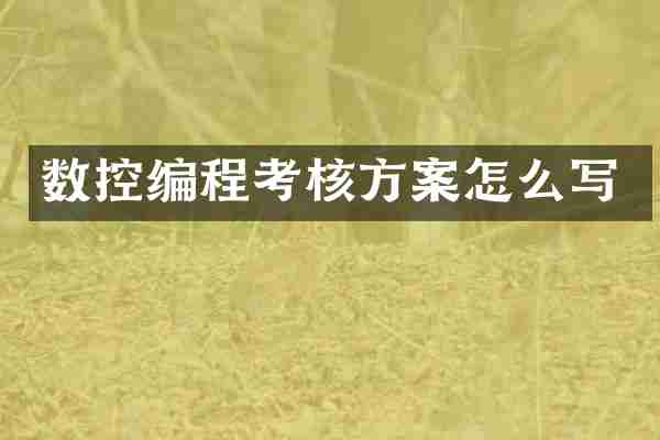 数控编程考核方案怎么写