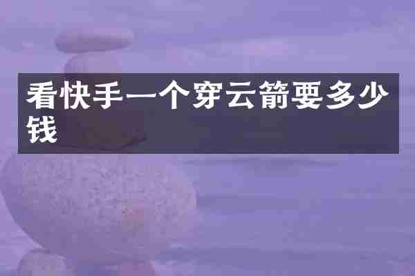 看快手一个穿云箭要多少钱