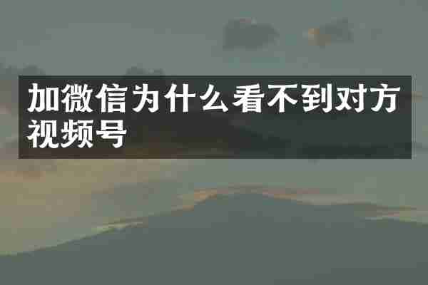 加微信为什么看不到对方视频号