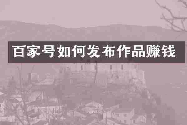 百家号如何发布作品赚钱
