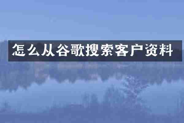 怎么从谷歌搜索客户资料