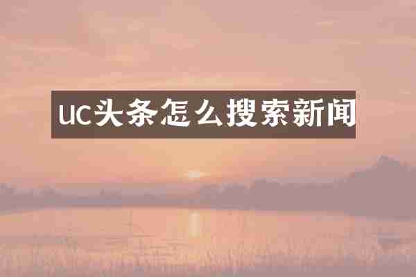 uc头条怎么搜索新闻