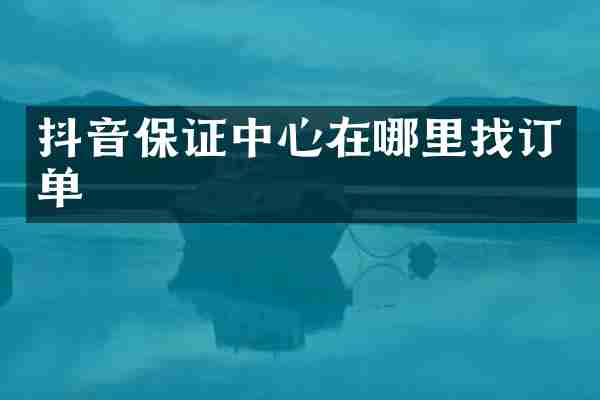 抖音保证中心在哪里找订单