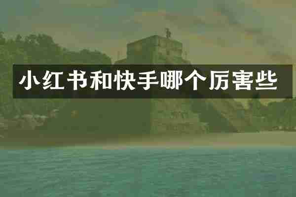 小红书和快手哪个厉害些