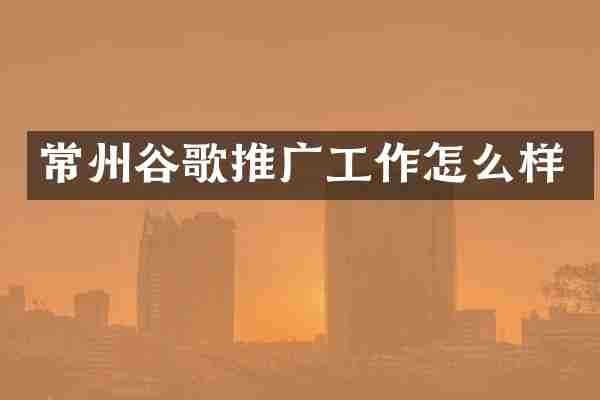 常州谷歌推广工作怎么样