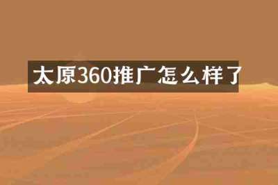 太原360推广怎么样了
